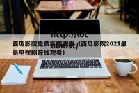 西瓜影院免费影院观看（西瓜影院2021最新电视剧在线观看）