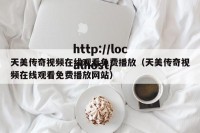天美传奇视频在线观看免费播放（天美传奇视频在线观看免费播放网站）