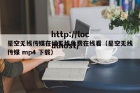 星空无线传媒在线无线免费在线看（星空无线传媒 mp4 下载）