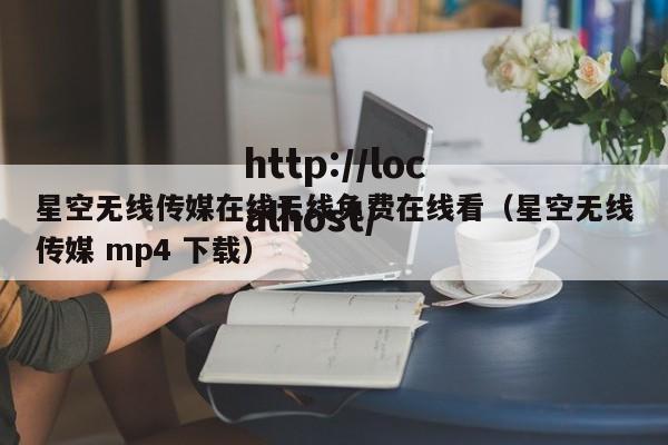 星空无线传媒在线无线免费在线看(星空无线传媒 mp4 下载)