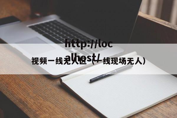 视频一线无人区(一线现场无人)